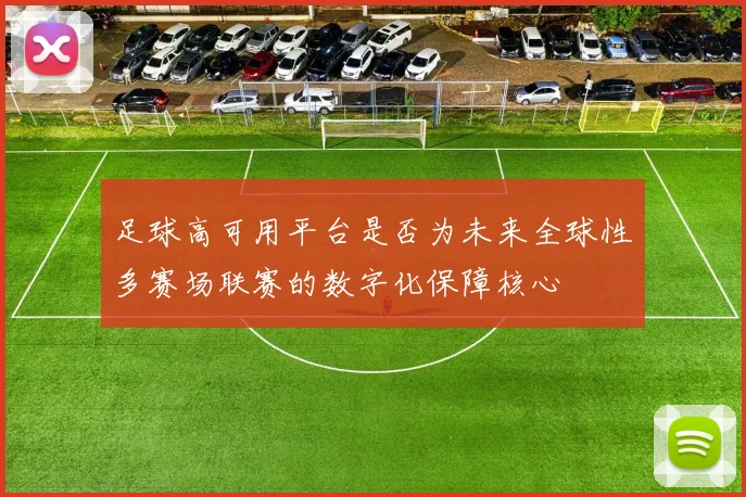 足球高可用平台是否为未来全球性多赛场联赛的数字化保障核心