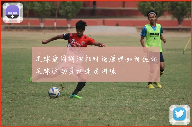 足球爱因斯坦相对论原理如何优化足球运动员的速度训练