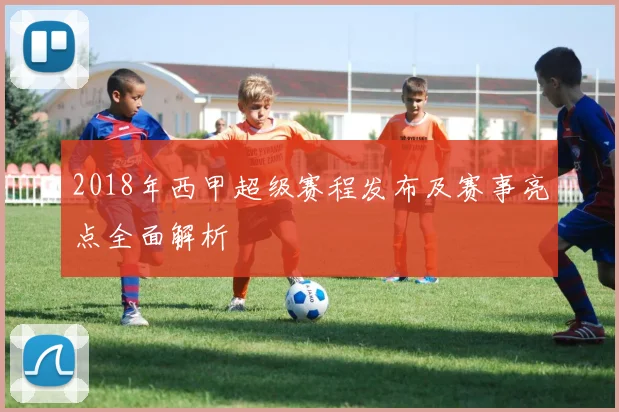2018年西甲超级赛程发布及赛事亮点全面解析