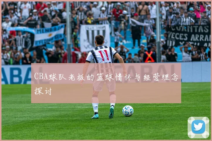 CBA球队老板的篮球情怀与经营理念探讨