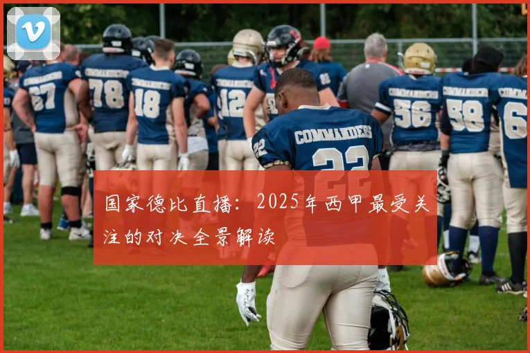 国家德比直播：2025年西甲最受关注的对决全景解读