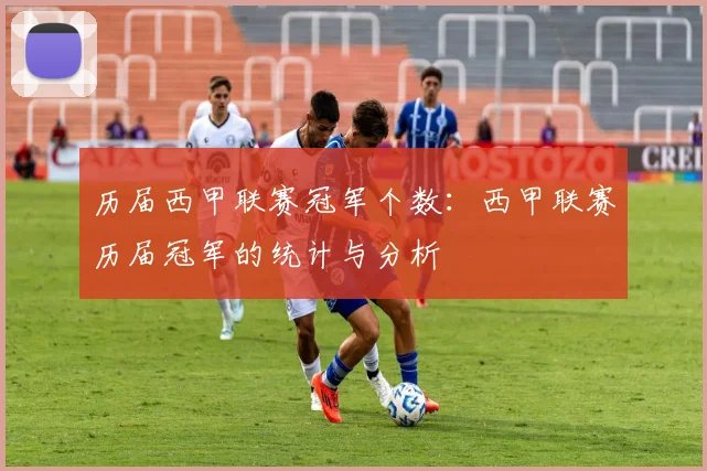 历届西甲联赛冠军个数：西甲联赛历届冠军的统计与分析