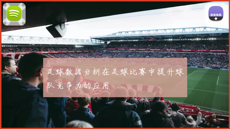 足球数据分析在足球比赛中提升球队竞争力的应用