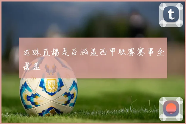 龙珠直播是否涵盖西甲联赛赛事全覆盖