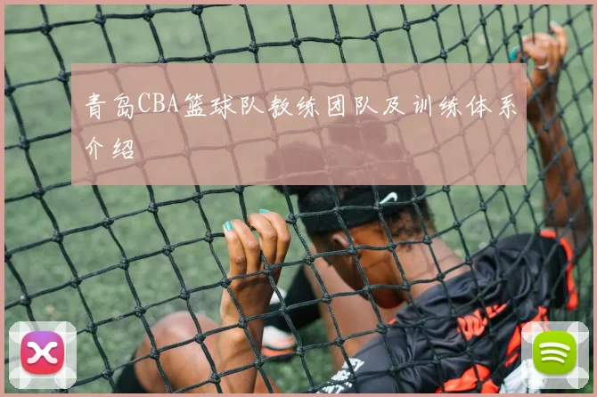 青岛CBA篮球队教练团队及训练体系介绍