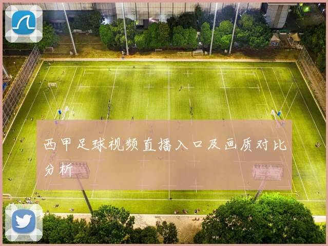 西甲足球视频直播入口及画质对比分析